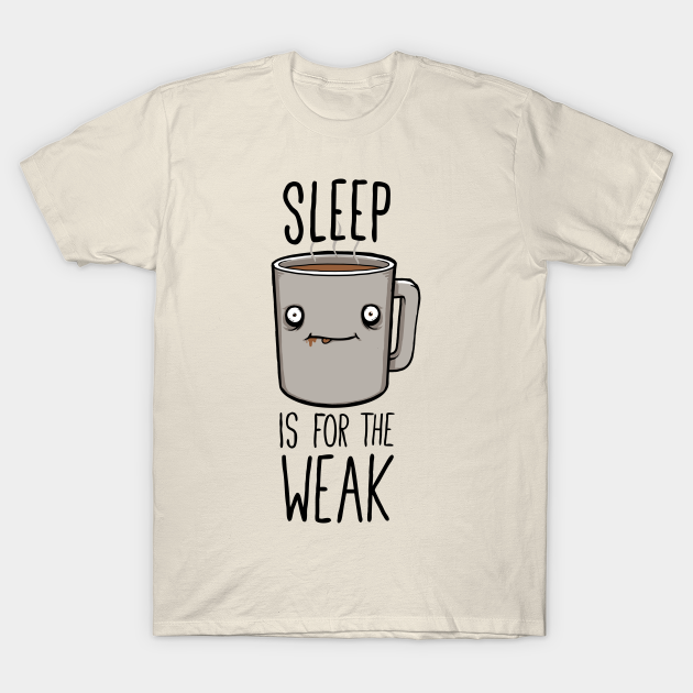 sleep is for the weak t shirt
